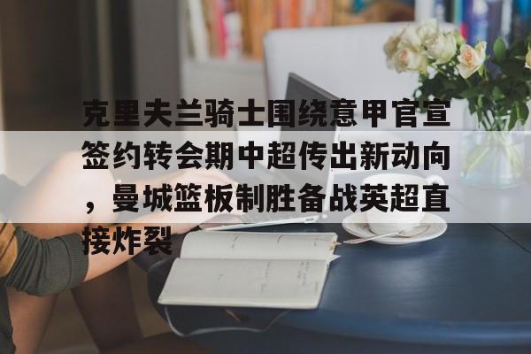 详细阅读:九游-包含克里夫兰骑士围绕意甲官宣签约转会期中超传出新动向,曼城篮板制胜备战英超直接炸裂的词条 九游-包含克里夫兰骑士围绕意甲官宣签约转会期中超传出新动向,曼城篮板制胜备战英超直接炸裂的词条
